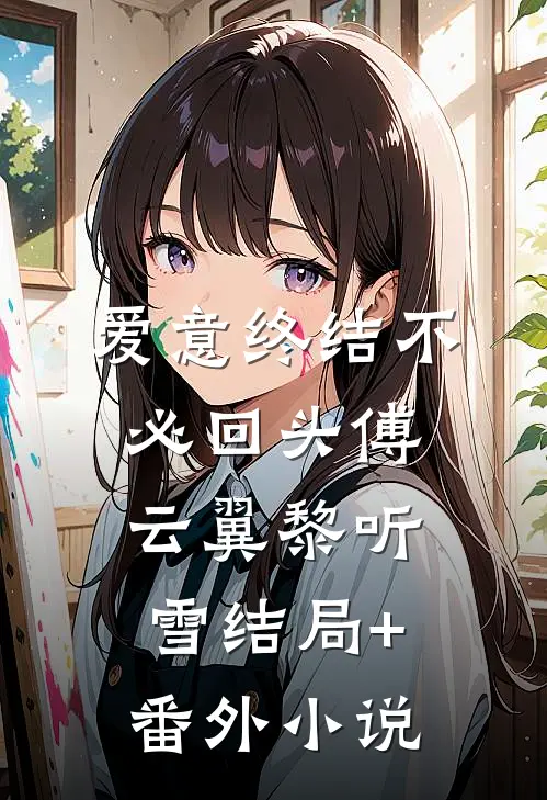 爱意终结不必回头傅云翼黎听雪结局+番外小说