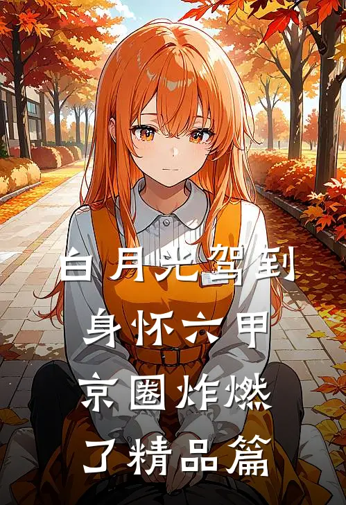 白月光驾到身怀六甲，京圈炸燃了精品篇