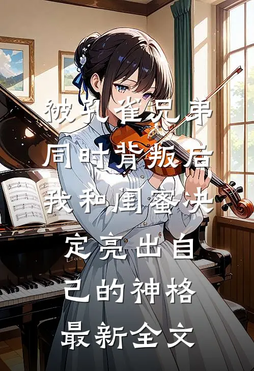 被孔雀兄弟同时背叛后，我和闺蜜决定亮出自己的神格最新全文
