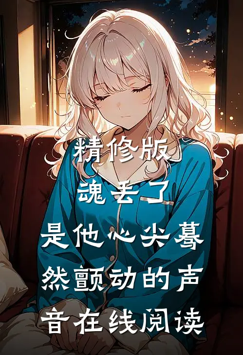 精修版魂丢了,是他心尖蓦然颤动的声音在线阅读