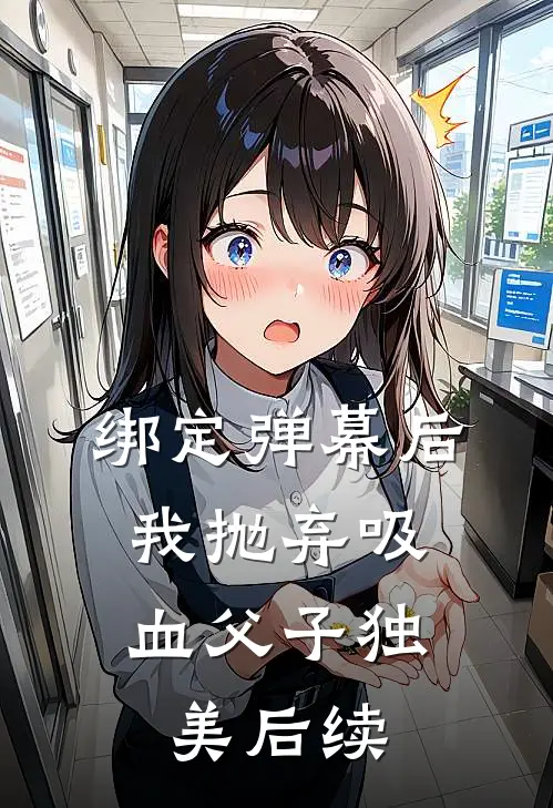 绑定弹幕后，我抛弃吸血父子独美后续