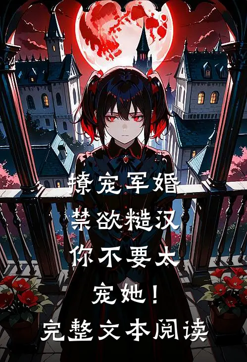 撩宠军婚，禁欲糙汉你不要太宠她！完整文本阅读