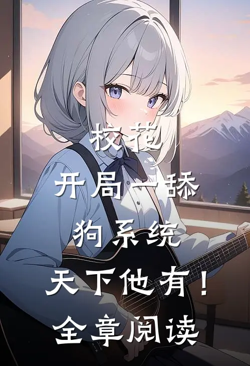 校花：开局一舔狗系统，天下他有！全章阅读
