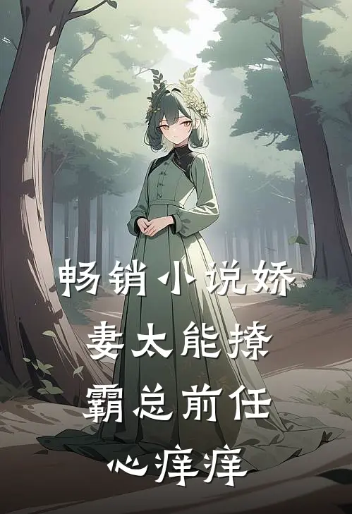畅销小说娇妻太能撩，霸总前任心痒痒