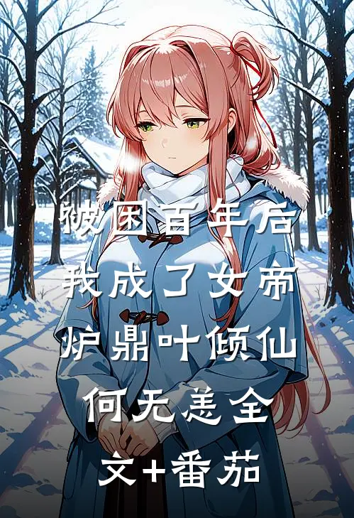 被困百年后，我成了女帝炉鼎叶倾仙何无恙全文+番茄