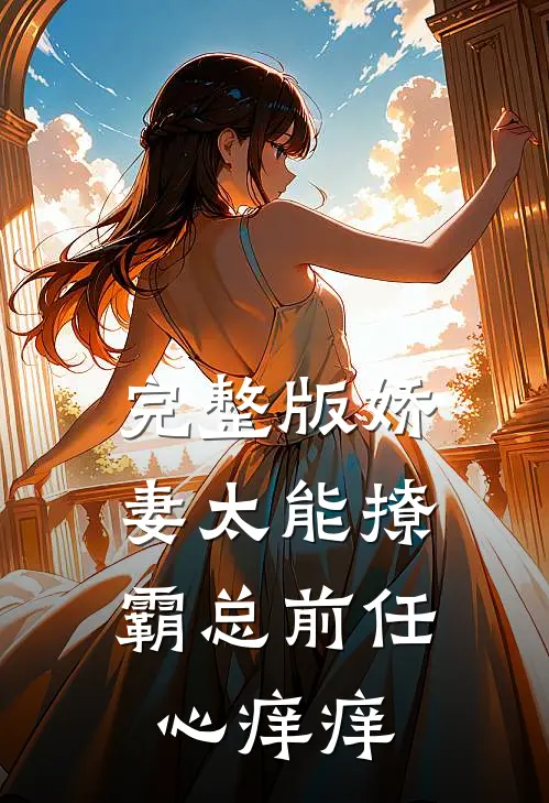 完整版娇妻太能撩，霸总前任心痒痒