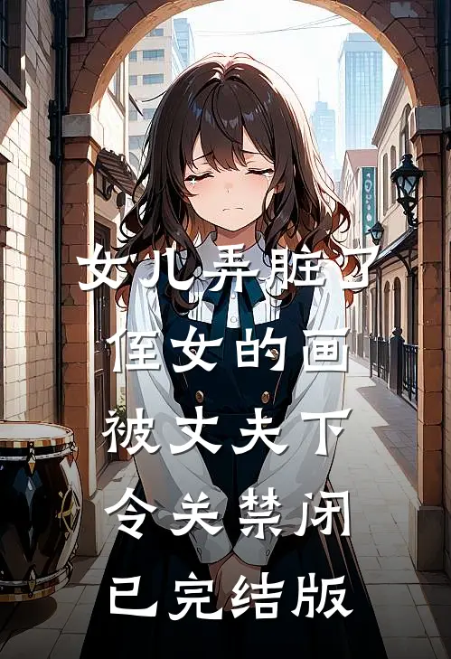 女儿弄脏了侄女的画，被丈夫下令关禁闭已完结版
