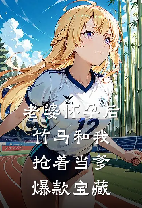 老婆怀孕后，竹马和我抢着当爹爆款宝藏