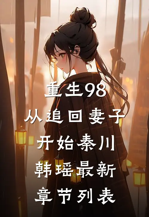 重生98：从追回妻子开始秦川韩瑶最新章节列表