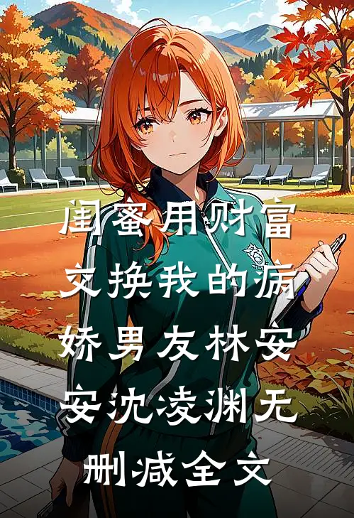 闺蜜用财富交换我的病娇男友林安安沈凌渊无删减全文