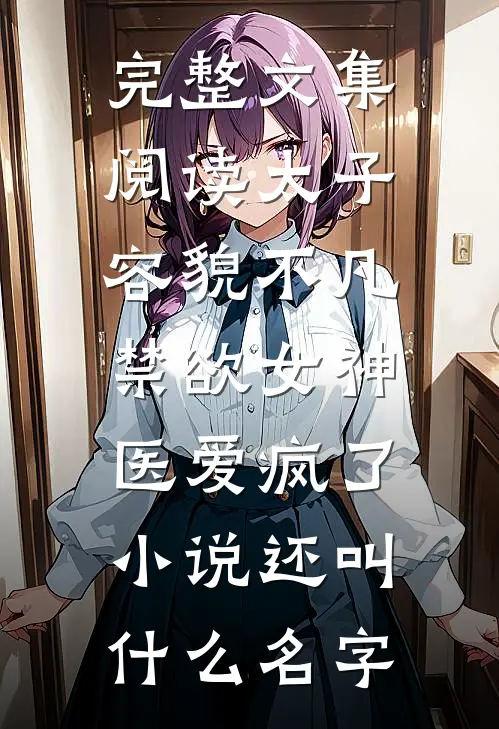 完整文集阅读太子容貌不凡,禁欲女神医爱疯了小说还叫什么名字