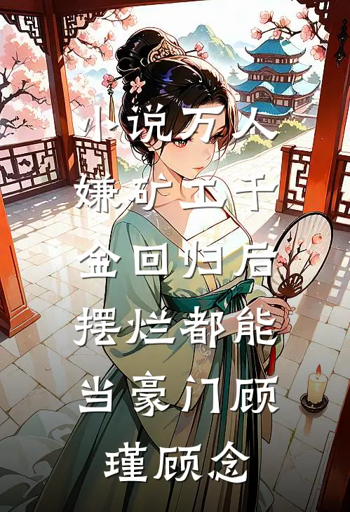 小说万人嫌矿工千金回归后，摆烂都能当豪门(顾瑾顾念)