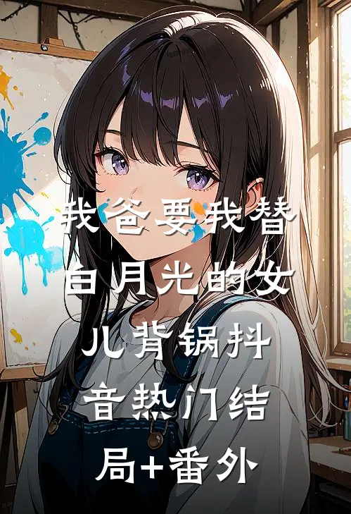 我爸要我替白月光的女儿背锅抖音热门结局+番外