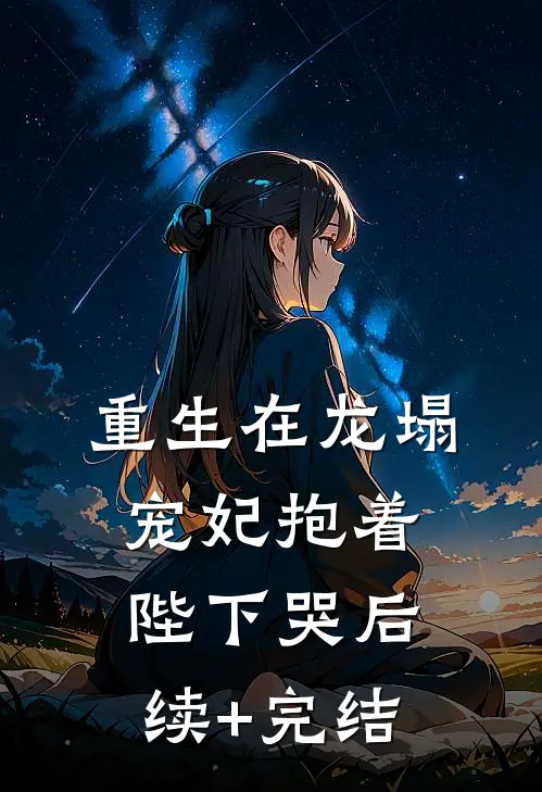 重生在龙塌，宠妃抱着陛下哭后续+完结