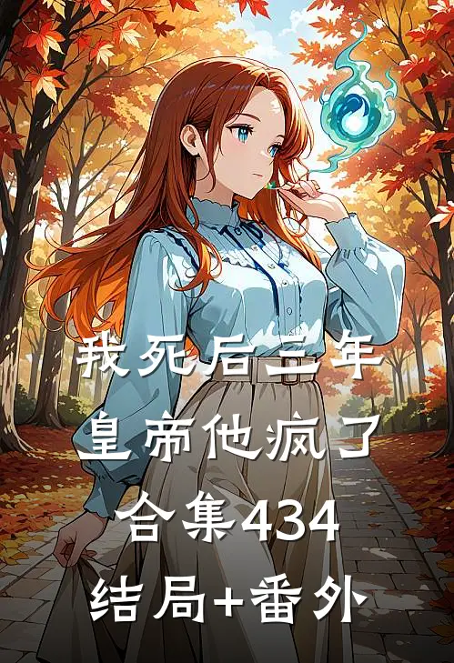 我死后三年，皇帝他疯了合集434结局+番外