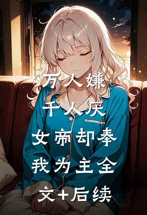 万人嫌千人厌，女帝却奉我为主全文+后续