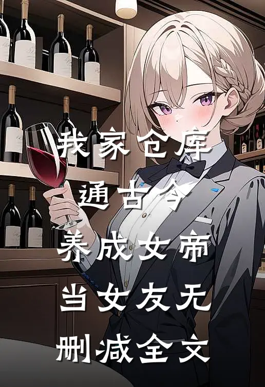 我家仓库通古今：养成女帝当女友无删减全文