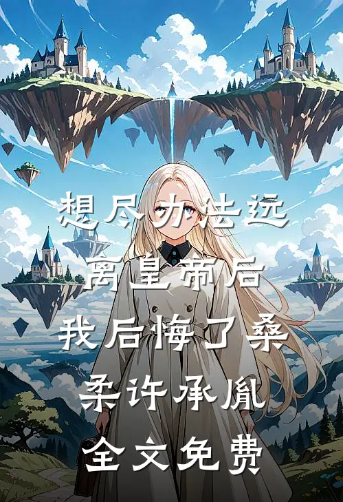 想尽办法远离皇帝后，我后悔了桑柔许承胤全文免费