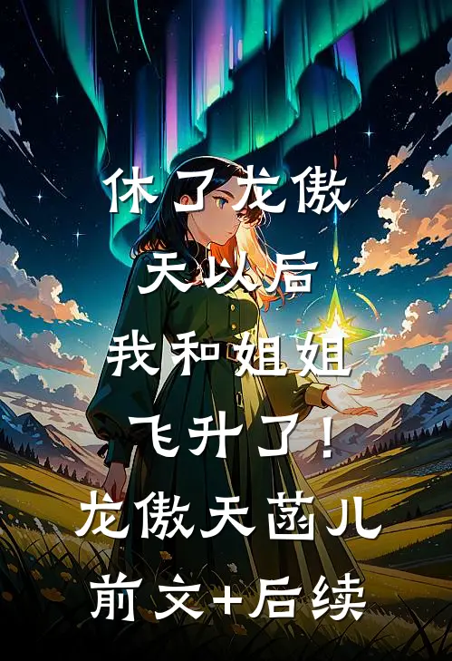 休了龙傲天以后，我和姐姐飞升了！龙傲天菡儿前文+后续