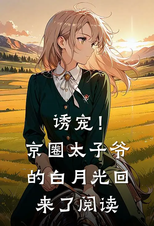 诱宠！京圈太子爷的白月光回来了阅读
