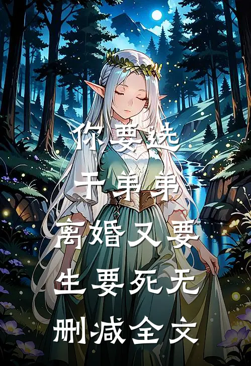 你要选干弟弟，离婚又要生要死无删减全文