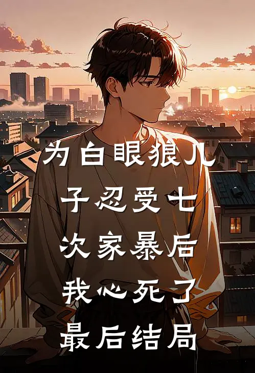 为白眼狼儿子忍受七次家暴后，我心死了最后结局