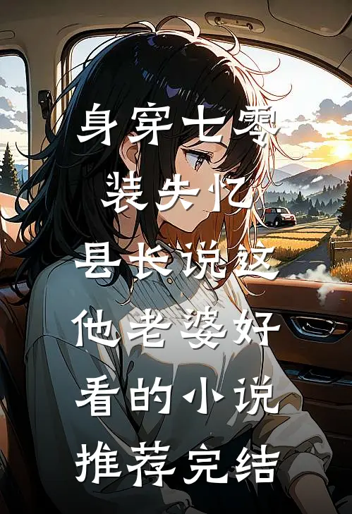 身穿七零装失忆，县长说这他老婆好看的小说推荐完结