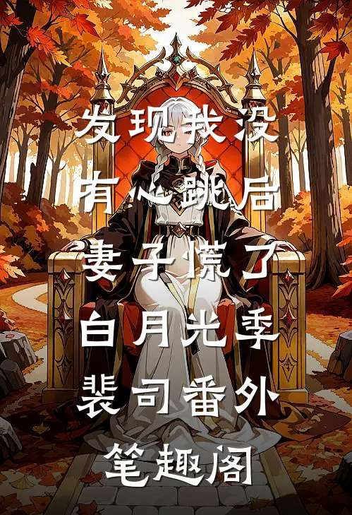 发现我没有心跳后，妻子慌了：白月光季裴司番外笔趣阁