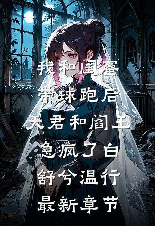 我和闺蜜带球跑后，天君和阎王急疯了白舒兮温行最新章节
