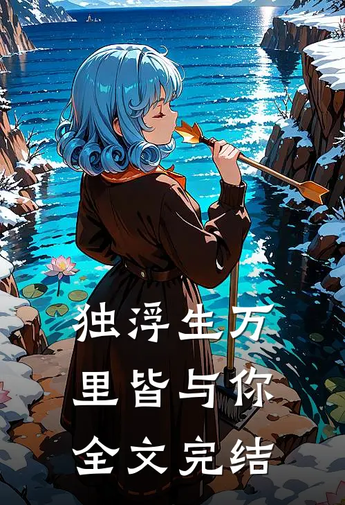 独浮生万里皆与你全文完结