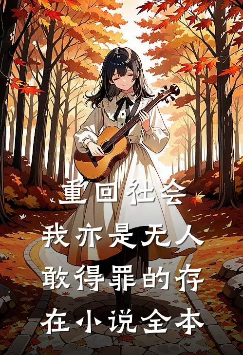 重回社会，我亦是无人敢得罪的存在小说全本