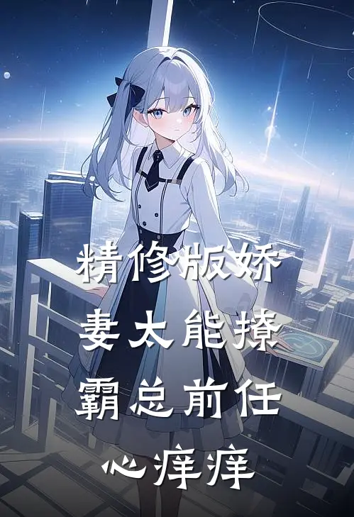 精修版娇妻太能撩，霸总前任心痒痒