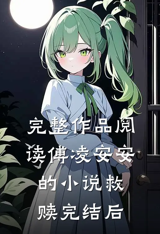 完整作品阅读傅凌安安的小说救赎完结后