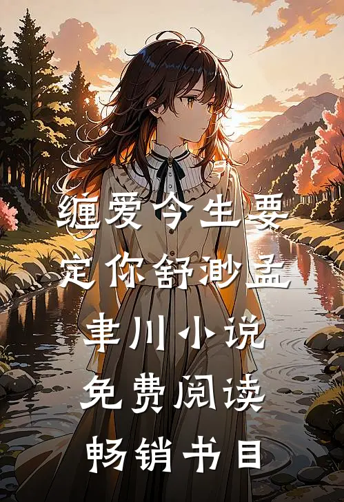 缠爱今生要定你舒渺孟聿川小说免费阅读畅销书目