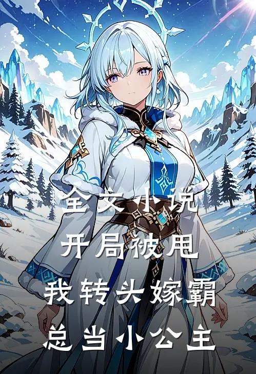 全文小说开局被甩，我转头嫁霸总当小公主