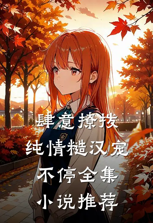 肆意撩拨：纯情糙汉宠不停全集小说推荐