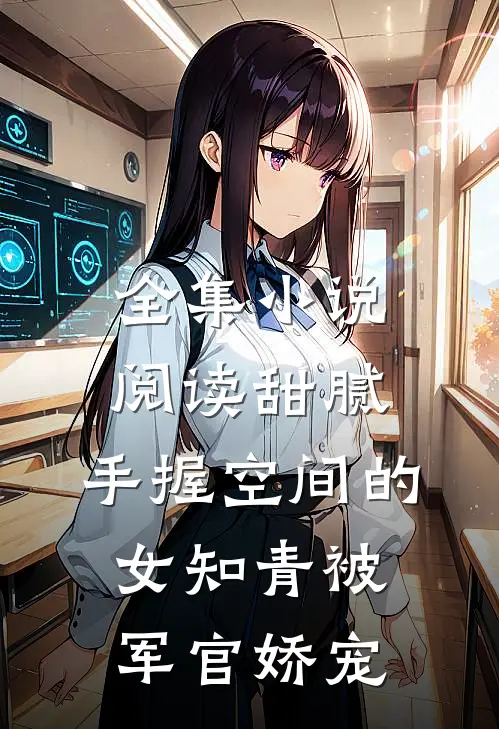 全集小说阅读甜腻：手握空间的女知青被军官娇宠