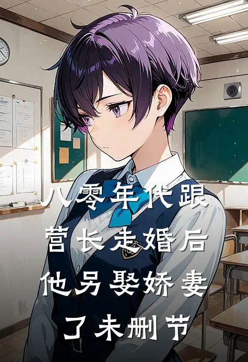 八零年代跟营长走婚后，他另娶娇妻了未删节