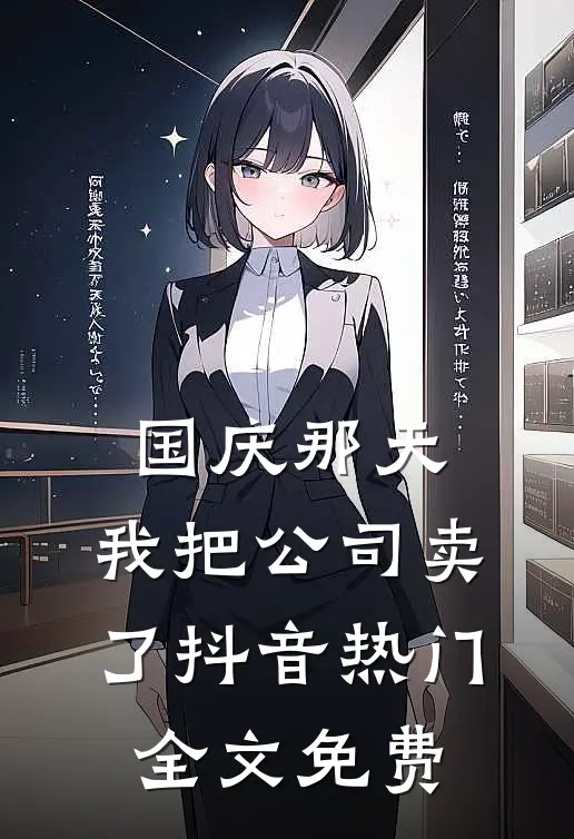 国庆那天，我把公司卖了抖音热门全文免费