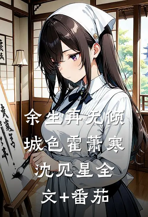 余生再无倾城色霍萧寒沈见星全文+番茄