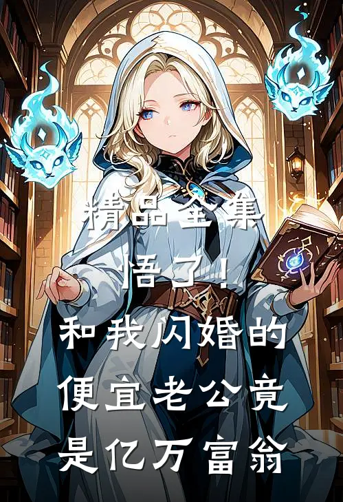 精品全集悟了！和我闪婚的便宜老公竟是亿万富翁