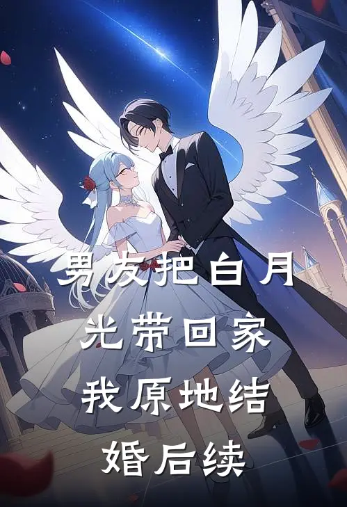 男友把白月光带回家，我原地结婚后续