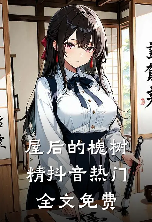 屋后的槐树精抖音热门全文免费