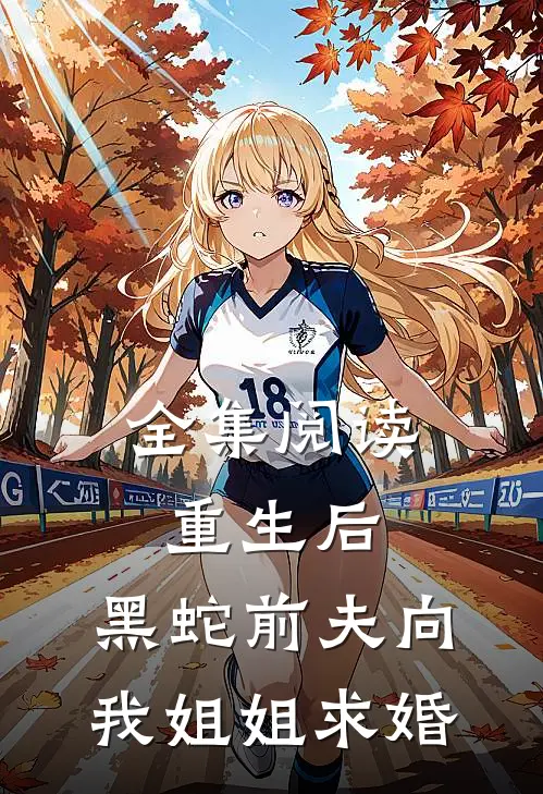 全集阅读重生后，黑蛇前夫向我姐姐求婚