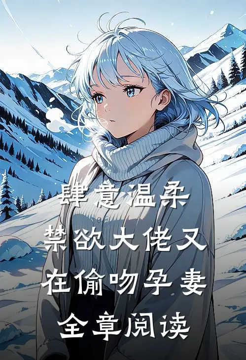 肆意温柔，禁欲大佬又在偷吻孕妻全章阅读