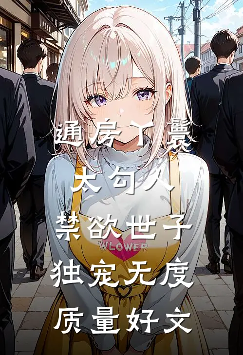 通房丫鬟太勾人，禁欲世子独宠无度质量好文
