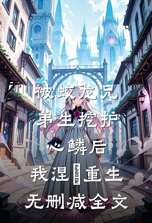 被蛟龙兄弟生挖护心鳞后，我涅槃重生无删减全文