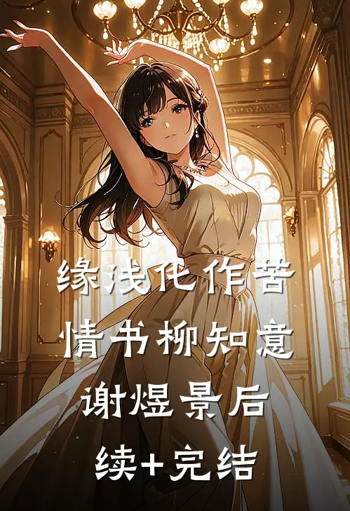 缘浅化作苦情书柳知意谢煜景后续+完结