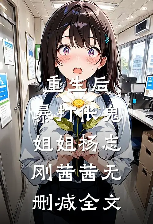 重生后，暴打伥鬼姐姐杨志刚茜茜无删减全文