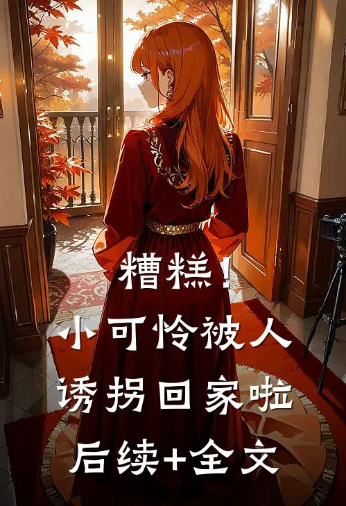 糟糕！小可怜被人诱拐回家啦后续+全文